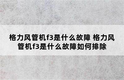 格力风管机f3是什么故障 格力风管机f3是什么故障如何排除